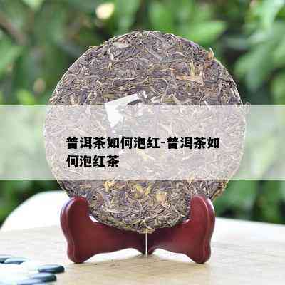 普洱茶怎样泡红-普洱茶怎样泡红茶