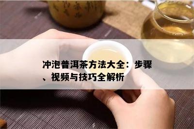 冲泡普洱茶方法大全：步骤、视频与技巧全解析