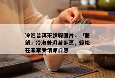 冷泡普洱茶步骤图片，「图解」冷泡普洱茶步骤，轻松在家享受清凉口感