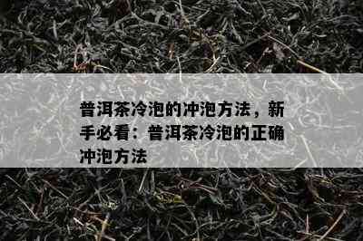 普洱茶冷泡的冲泡方法，新手必看：普洱茶冷泡的正确冲泡方法