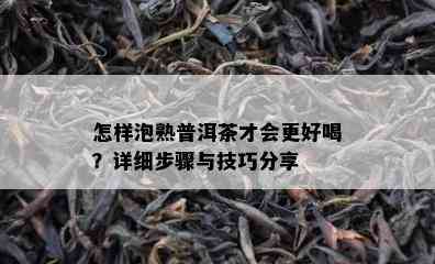 怎样泡熟普洱茶才会更好喝？详细步骤与技巧分享