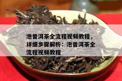 泡普洱茶全流程视频教程，详细步骤解析：泡普洱茶全流程视频教程