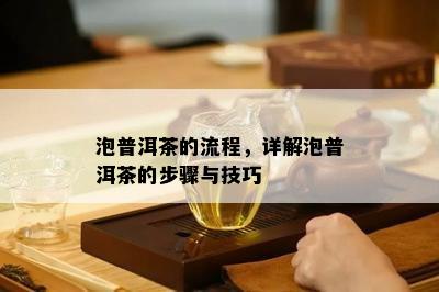 泡普洱茶的流程，详解泡普洱茶的步骤与技巧