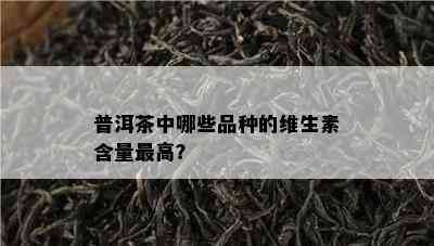 普洱茶中哪些品种的维生素含量更高？