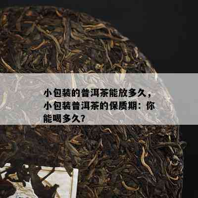 小包装的普洱茶能放多久，小包装普洱茶的保质期：你能喝多久？