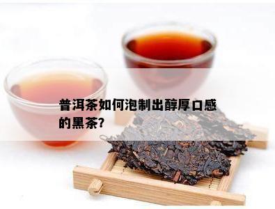 普洱茶怎样泡制出醇厚口感的黑茶？