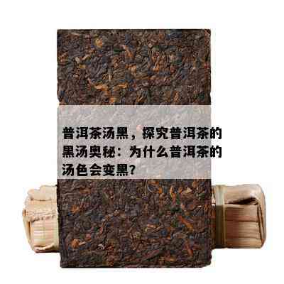 普洱茶汤黑，探究普洱茶的黑汤奥秘：为什么普洱茶的汤色会变黑？