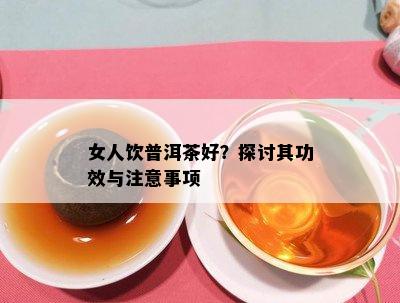 女人饮普洱茶好？探讨其功效与注意事项