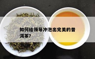 怎样给领导冲泡出完美的普洱茶？