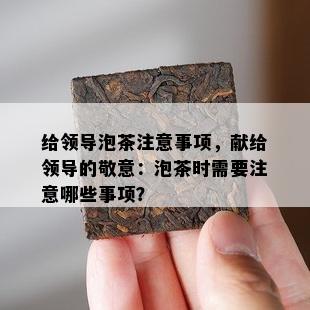 给领导泡茶留意事项，献给领导的敬意：泡茶时需要留意哪些事项？