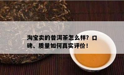 淘宝卖的普洱茶怎么样？口碑、品质怎样真实评价！