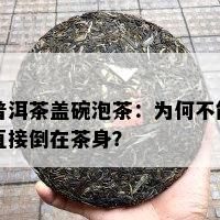 普洱茶盖碗泡茶：为何不能直接倒在茶身？