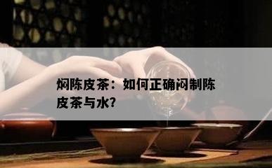 焖陈皮茶：如何正确闷制陈皮茶与水？