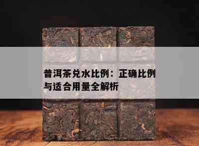 普洱茶兑水比例：正确比例与适合用量全解析