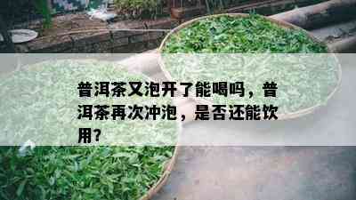 普洱茶又泡开了能喝吗，普洱茶再次冲泡，是否还能饮用？