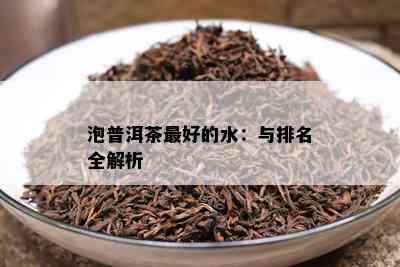 泡普洱茶更好的水：与排名全解析