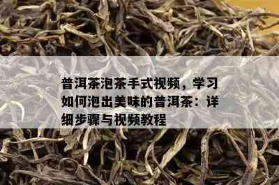 普洱茶泡茶手式视频，学习如何泡出美味的普洱茶：详细步骤与视频教程