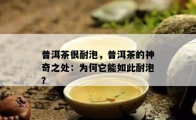 普洱茶很耐泡，普洱茶的神奇之处：为何它能如此耐泡？