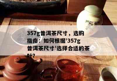 357g普洱茶尺寸，选购指南：怎样依据'357g普洱茶尺寸'选择合适的茶叶？