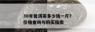 30年普洱茶多少钱一斤？价格查询与购买指南