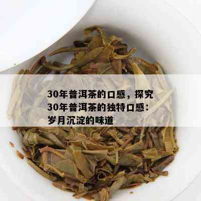 30年普洱茶的口感，探究30年普洱茶的特别口感：岁月沉淀的味道