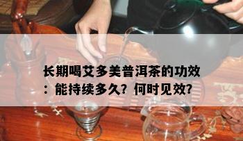 长期喝艾多美普洱茶的功效：能持续多久？何时见效？