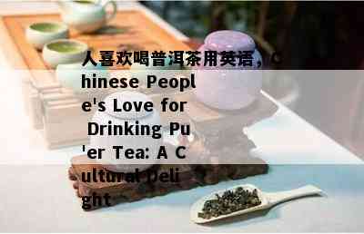 人喜欢喝普洱茶用英语，Chinese People's Love for Drinking Pu'er Tea: A Cultural Delight