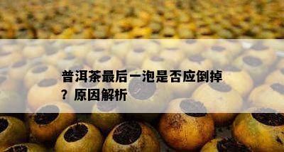 普洱茶最后一泡是不是应倒掉？起因解析