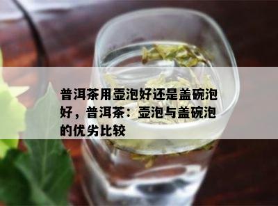 普洱茶用壶泡好还是盖碗泡好，普洱茶：壶泡与盖碗泡的优劣比较