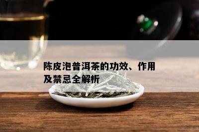 陈皮泡普洱茶的功效、作用及禁忌全解析