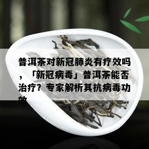 普洱茶对新冠肺炎有疗效吗，「新冠病」普洱茶能否治疗？专家解析其抗病功效