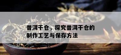 普洱干仓，探究普洱干仓的制作工艺与保存方法