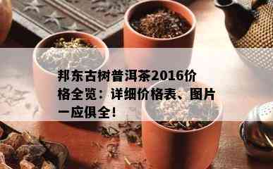 邦东古树普洱茶2016价格全览：详细价格表、图片一应俱全！