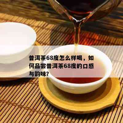 普洱茶68度怎么样喝，如何品尝普洱茶68度的口感与韵味？