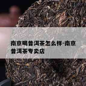 南京喝普洱茶怎么样-南京普洱茶专卖店