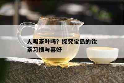 人喝茶叶吗？探究宝岛的饮茶习惯与喜好