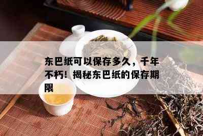 东巴纸可以保存多久，千年不朽！揭秘东巴纸的保存期限