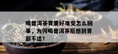 喝普洱茶胃里好难受怎么回事，为何喝普洱茶后感到胃部不适？