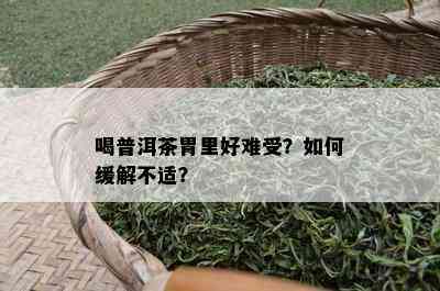 喝普洱茶胃里好难受？怎样缓解不适？