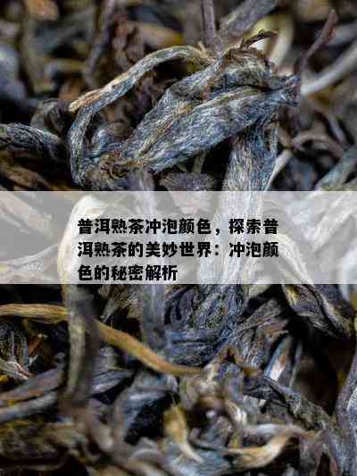 普洱熟茶冲泡颜色，探索普洱熟茶的美妙世界：冲泡颜色的秘密解析