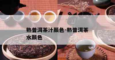 熟普洱茶汁颜色-熟普洱茶水颜色