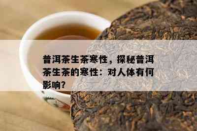 普洱茶生茶寒性，探秘普洱茶生茶的寒性：对人体有何作用？