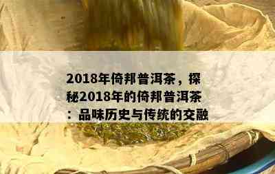 2018年倚邦普洱茶，探秘2018年的倚邦普洱茶：品味历史与传统的交融