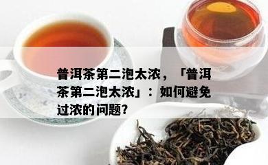 普洱茶第二泡太浓，「普洱茶第二泡太浓」：如何避免过浓的问题？