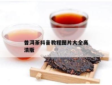 普洱茶抖音教程图片大全高清版