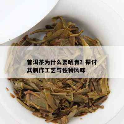 普洱茶为什么要晒青？探讨其制作工艺与特别风味