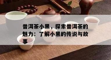 普洱茶小黑，探索普洱茶的魅力：了解小黑的传说与故事