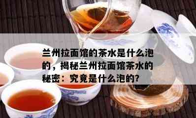 兰州拉面馆的茶水是什么泡的，揭秘兰州拉面馆茶水的秘密：究竟是什么泡的？