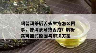 喝普洱茶后舌头生疮怎么回事，普洱茶引起舌疮？解析其可能的起因与解决方案