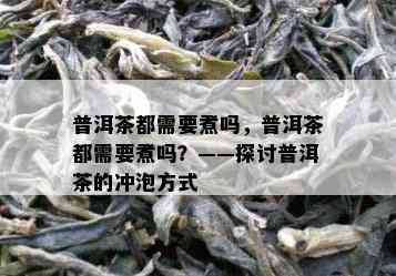 普洱茶都需要煮吗，普洱茶都需要煮吗？——探讨普洱茶的冲泡方式